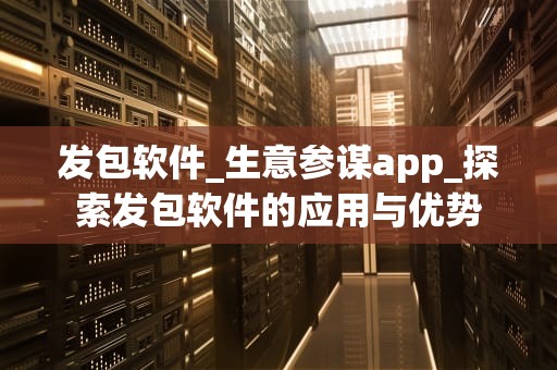 发包软件_生意参谋app_探索发包软件的应用与优势