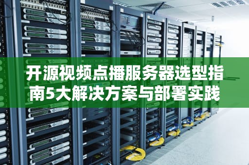 开源视频点播服务器选型指南5大解决方案与部署实践