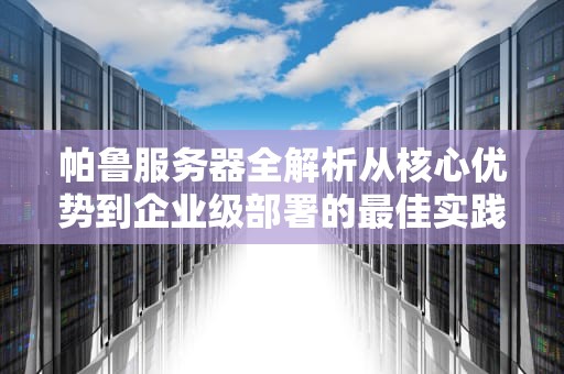 帕鲁服务器全解析从核心优势到企业级部署的最佳实践