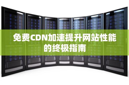 免费CDN加速提升网站性能的终极指南