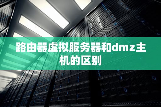 路由器虚拟服务器和dmz主机的区别