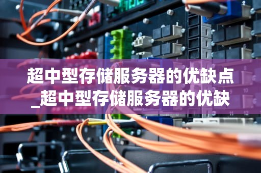 超中型存储服务器的优缺点_超中型存储服务器的优缺点是什么_超中型存储服务器的优缺点