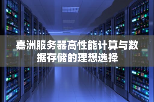 嘉洲服务器高性能计算与数据存储的理想选择