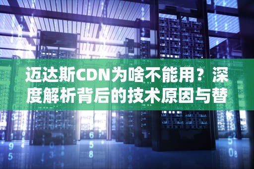 迈达斯CDN为啥不能用？深度解析背后的技术原因与替代方案