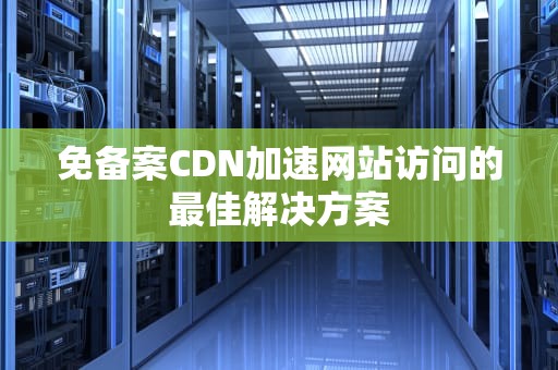 免备案CDN加速网站访问的最佳解决方案