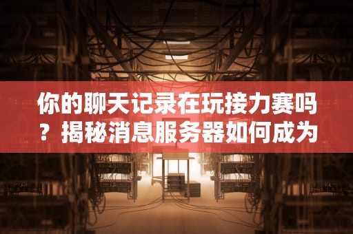 你的聊天记录在玩接力赛吗？揭秘消息服务器如何成为互联网世界的隐形邮差