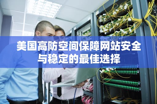 美国高防空间保障网站安全与稳定的最佳选择