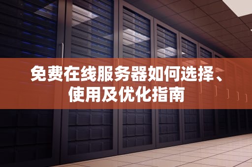 免费在线服务器如何选择、使用及优化指南