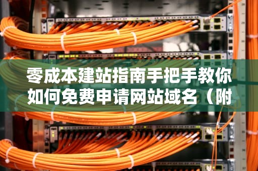 零成本建站指南手把手教你如何免费申请网站域名（附防坑秘籍）