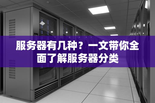 服务器有几种？一文带你全面了解服务器分类