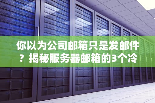 你以为公司邮箱只是发邮件？揭秘服务器邮箱的3个冷知识！