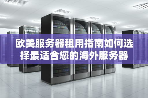 欧美服务器租用指南如何选择最适合您的海外服务器