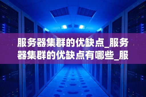 服务器集群的优缺点_服务器集群的优缺点有哪些_服务器集群的优缺点分析