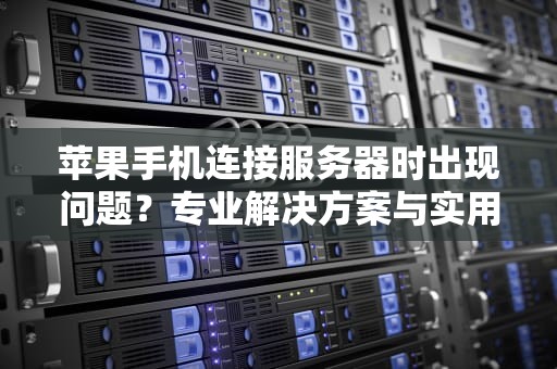 苹果手机连接服务器时出现问题？专业解决方案与实用建议
