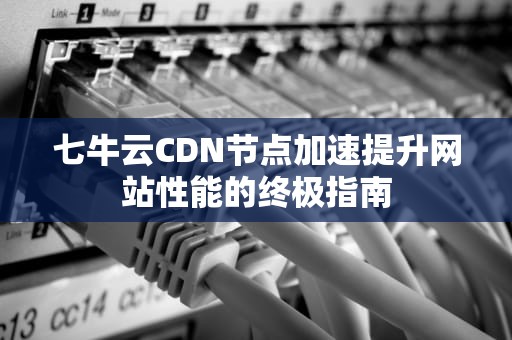 七牛云CDN节点加速提升网站性能的终极指南
