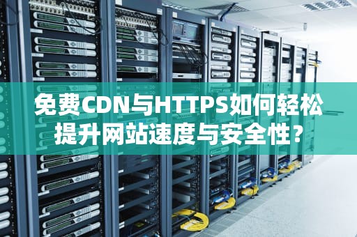 免费CDN与HTTPS如何轻松提升网站速度与安全性？