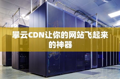 攀云CDN让你的网站飞起来的神器