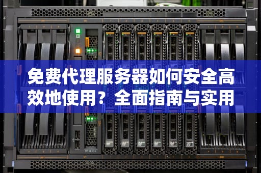 免费代理服务器如何安全高效地使用？全面指南与实用建议