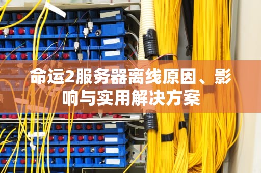 命运2服务器离线原因、影响与实用解决方案