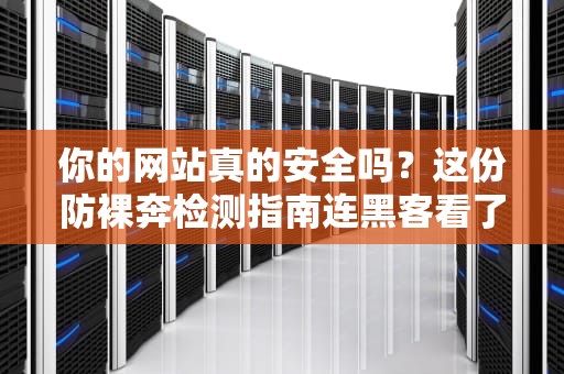 你的网站真的安全吗？这份防裸奔检测指南连黑客看了都想转行！