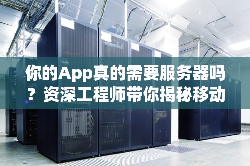 你的App真的需要服务器吗？资深工程师带你揭秘移动应用背后的隐形搭档