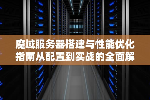 魔域服务器搭建与性能优化指南从配置到实战的全面解析