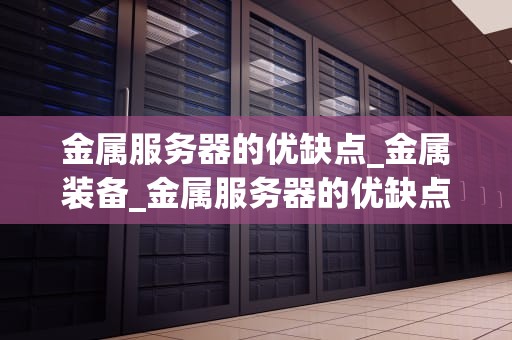 金属服务器的优缺点_金属装备_金属服务器的优缺点分析