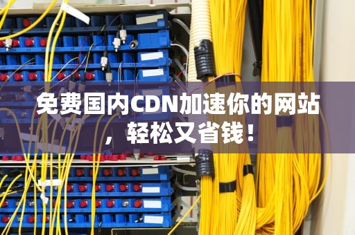免费国内CDN加速你的网站，轻松又省钱！