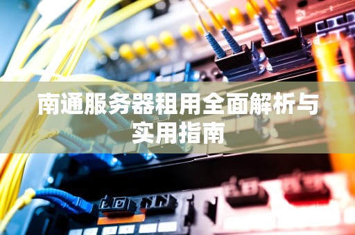 南通服务器租用全面解析与实用指南