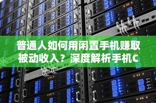 普通人如何用闲置手机赚取被动收入？深度解析手机CDN变现7大实操策略