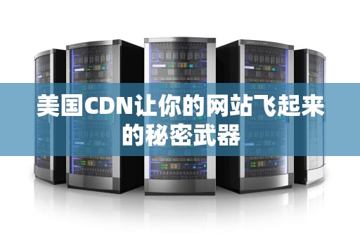 美国CDN让你的网站飞起来的秘密武器