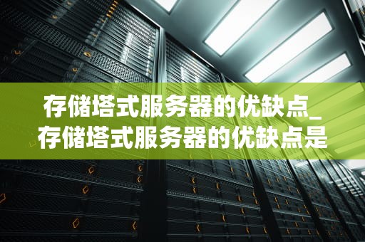 存储塔式服务器的优缺点_存储塔式服务器的优缺点是什么_存储塔式服务器的优缺点分析