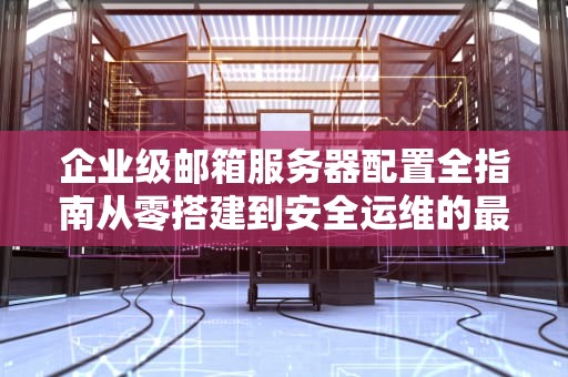 企业级邮箱服务器配置全指南从零搭建到安全运维的最佳实践