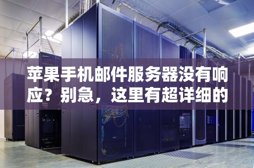 苹果手机邮件服务器没有响应？别急，这里有超详细的解决方案！