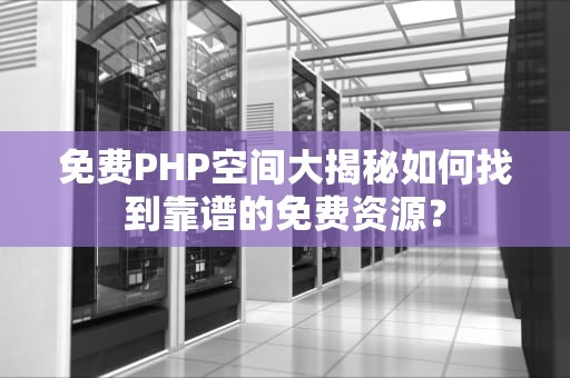 免费PHP空间大揭秘如何找到靠谱的免费资源？