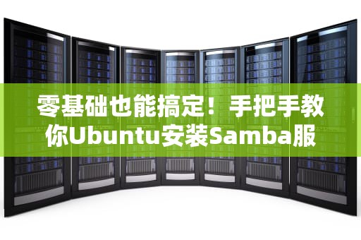 零基础也能搞定！手把手教你Ubuntu安装Samba服务器（附常见坑点避雷指南）