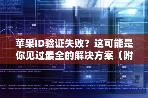 苹果ID验证失败？这可能是你见过最全的解决方案（附真实案例拆解）