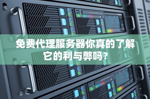 免费代理服务器你真的了解它的利与弊吗？