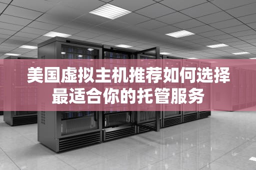 美国虚拟主机推荐如何选择最适合你的托管服务
