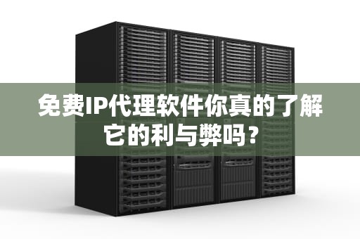 免费IP代理软件你真的了解它的利与弊吗？