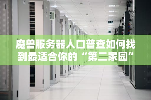 魔兽服务器人口普查如何找到最适合你的“第二家园”？