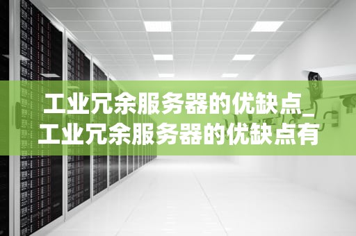 工业冗余服务器的优缺点_工业冗余服务器的优缺点有哪些_工业冗余服务器的优缺点及其应用