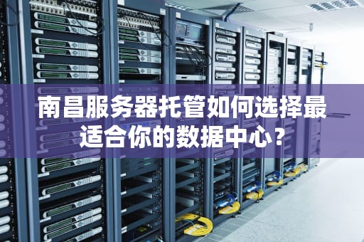 南昌服务器托管如何选择最适合你的数据中心？