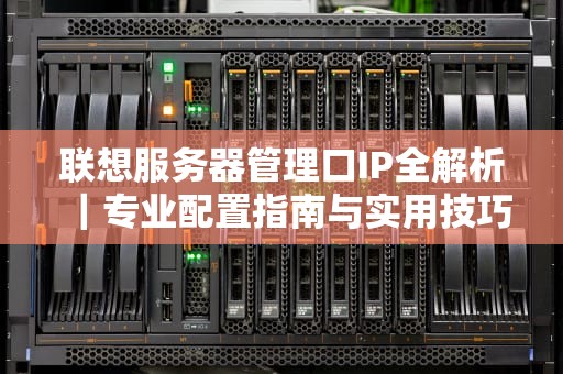 联想服务器管理口IP全解析｜专业配置指南与实用技巧