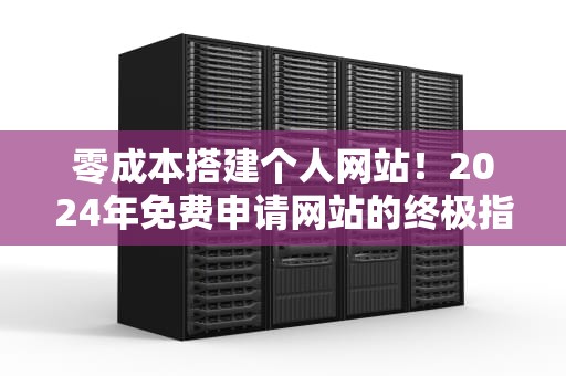 零成本搭建个人网站！2024年免费申请网站的终极指南（新手必看）