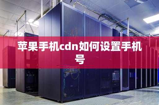 苹果手机cdn如何设置手机号