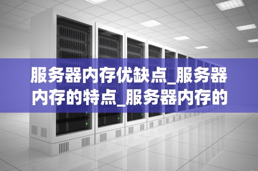 服务器内存优缺点_服务器内存的特点_服务器内存的优缺点分析