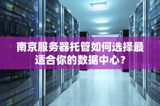 南京服务器托管如何选择最适合你的数据中心？