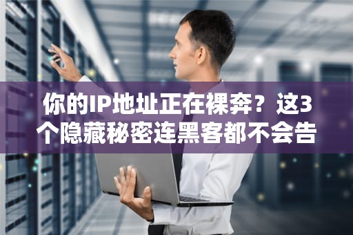 你的IP地址正在裸奔？这3个隐藏秘密连黑客都不会告诉你！