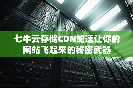 七牛云存储CDN加速让你的网站飞起来的秘密武器